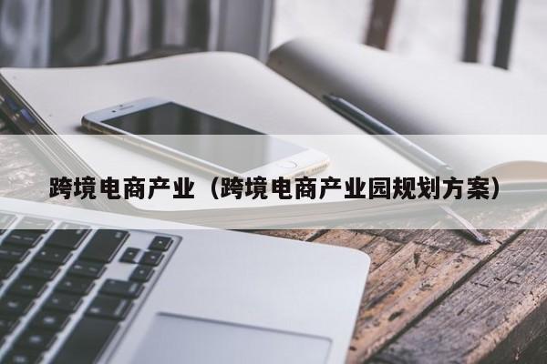 跨境电商产业（跨境电商产业园规划方案）