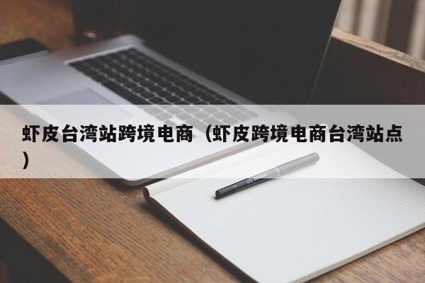 虾皮台湾站跨境电商（虾皮跨境电商台湾站点）