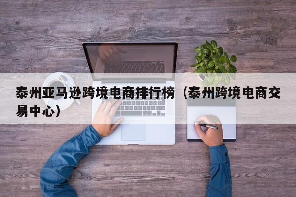 泰州亚马逊跨境电商排行榜（泰州跨境电商交易中心）