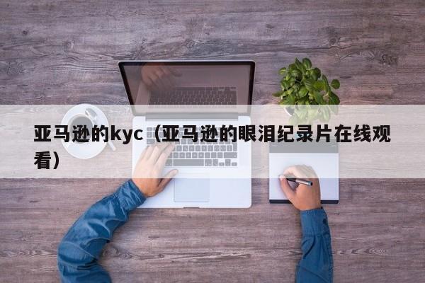 亚马逊的kyc（亚马逊的眼泪纪录片在线观看）