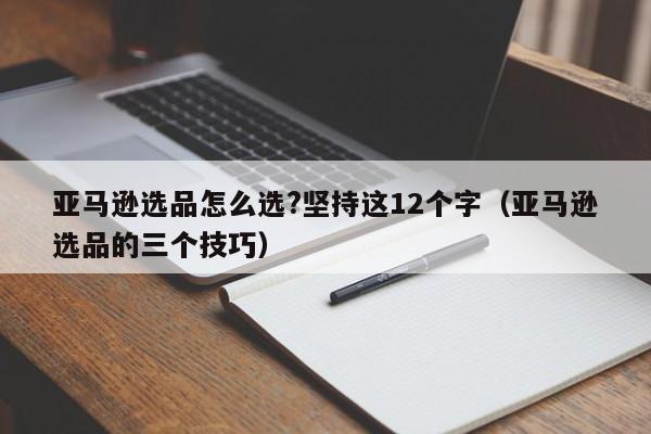 亚马逊选品怎么选?坚持这12个字（亚马逊选品的三个技巧）