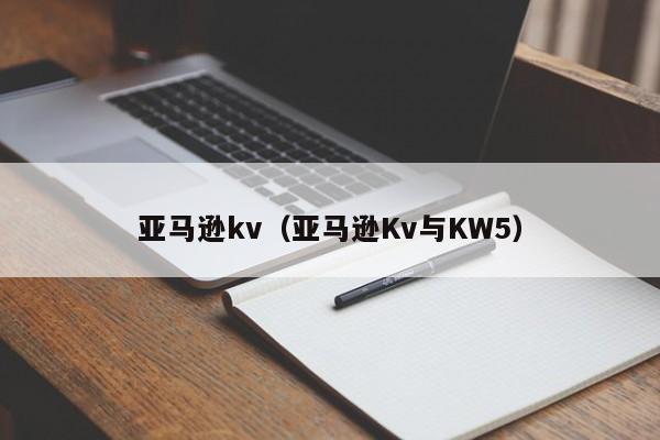 亚马逊kv（亚马逊Kv与KW5）